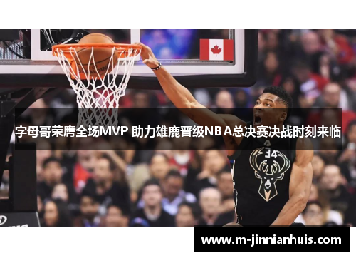字母哥荣膺全场MVP 助力雄鹿晋级NBA总决赛决战时刻来临