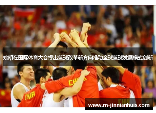 姚明在国际体育大会提出篮球改革新方向推动全球篮球发展模式创新