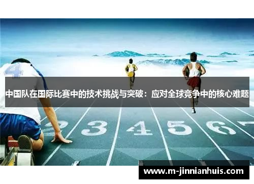 中国队在国际比赛中的技术挑战与突破：应对全球竞争中的核心难题