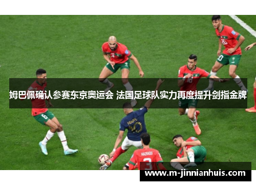 姆巴佩确认参赛东京奥运会 法国足球队实力再度提升剑指金牌
