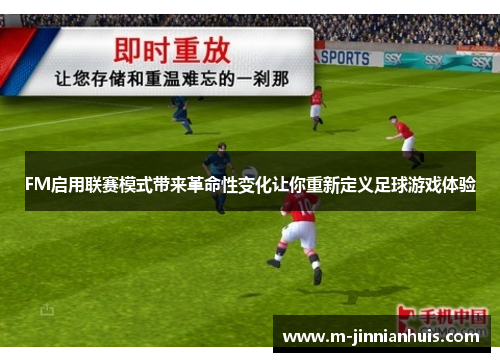 FM启用联赛模式带来革命性变化让你重新定义足球游戏体验