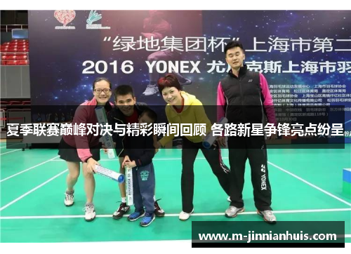 夏季联赛巅峰对决与精彩瞬间回顾 各路新星争锋亮点纷呈