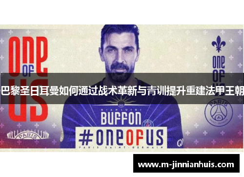巴黎圣日耳曼如何通过战术革新与青训提升重建法甲王朝