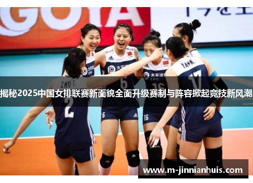 揭秘2025中国女排联赛新面貌全面升级赛制与阵容掀起竞技新风潮
