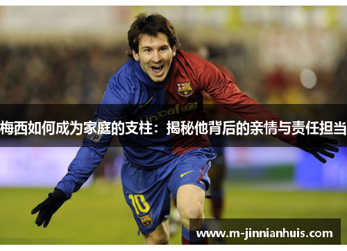 梅西如何成为家庭的支柱：揭秘他背后的亲情与责任担当