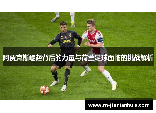 阿贾克斯崛起背后的力量与荷兰足球面临的挑战解析