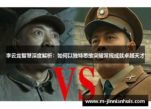 李云龙智慧深度解析：如何以独特思维突破常规成就卓越天才