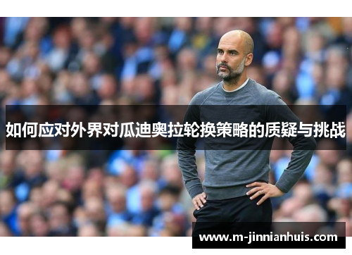 如何应对外界对瓜迪奥拉轮换策略的质疑与挑战