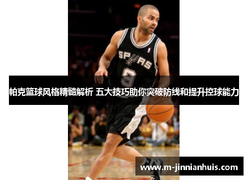 帕克篮球风格精髓解析 五大技巧助你突破防线和提升控球能力