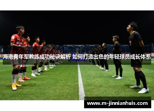 海港青年军教练成功秘诀解析 如何打造出色的年轻球员成长体系