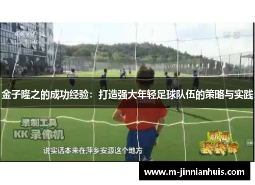 金子隆之的成功经验：打造强大年轻足球队伍的策略与实践