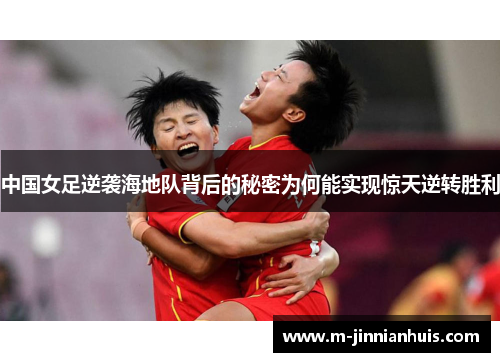 中国女足逆袭海地队背后的秘密为何能实现惊天逆转胜利