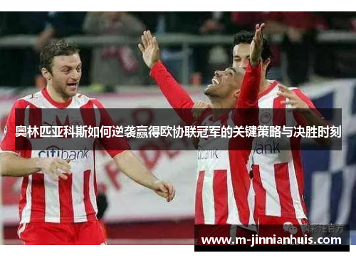 奥林匹亚科斯如何逆袭赢得欧协联冠军的关键策略与决胜时刻