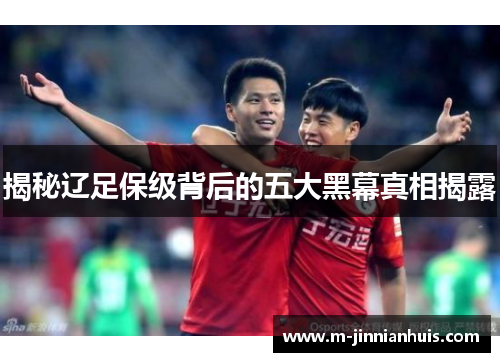 揭秘辽足保级背后的五大黑幕真相揭露