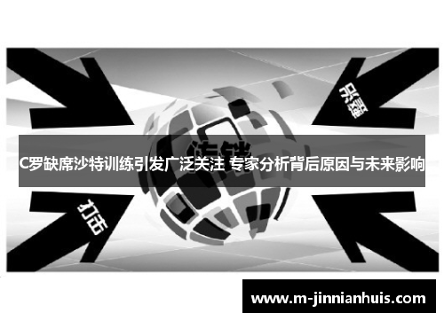 C罗缺席沙特训练引发广泛关注 专家分析背后原因与未来影响