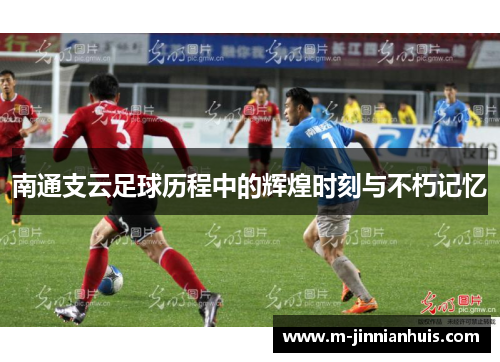 南通支云足球历程中的辉煌时刻与不朽记忆