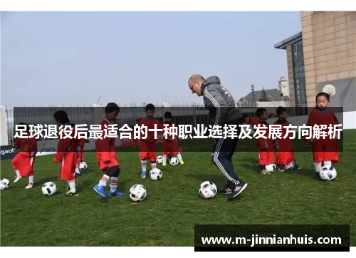 足球退役后最适合的十种职业选择及发展方向解析
