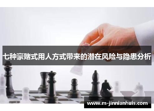 七种豪赌式用人方式带来的潜在风险与隐患分析