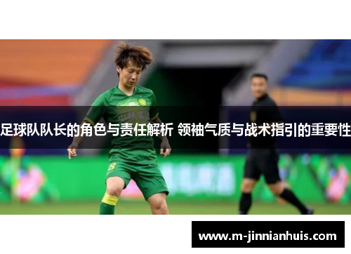 足球队队长的角色与责任解析 领袖气质与战术指引的重要性 足球队队长的角色与责任解析 领袖气质与战术指引的重要性