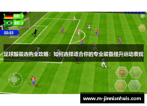 足球服装选购全攻略：如何选择适合你的专业装备提升运动表现