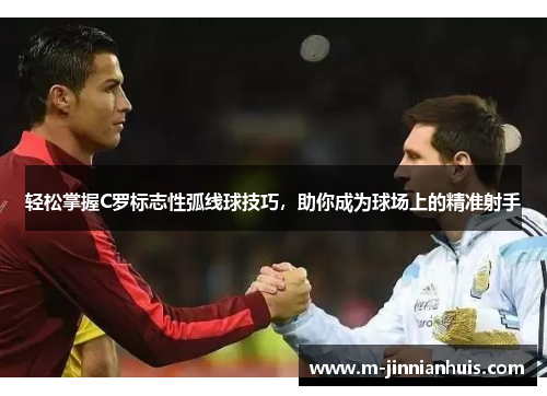 轻松掌握C罗标志性弧线球技巧，助你成为球场上的精准射手