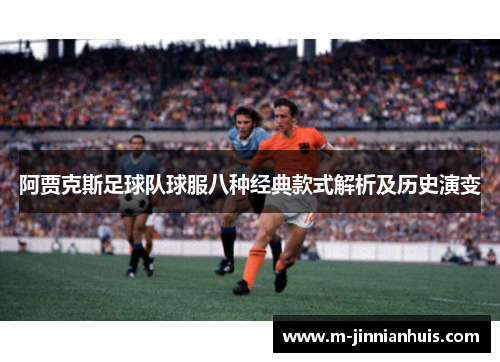 阿贾克斯足球队球服八种经典款式解析及历史演变 阿贾克斯足球队球服八种经典款式解析及历史演变