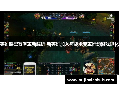 英雄联盟赛季革新解析 新英雄加入与战术变革推动游戏进化 英雄联盟赛季革新解析 新英雄加入与战术变革推动游戏进化