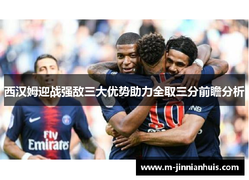 西汉姆迎战强敌三大优势助力全取三分前瞻分析 西汉姆迎战强敌三大优势助力全取三分前瞻分析