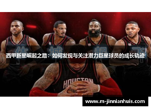 西甲新星崛起之路:如何发现与关注潜力巨星球员的成长轨迹 西甲新星崛起之路:如何发现与关注潜力巨星球员的成长轨迹
