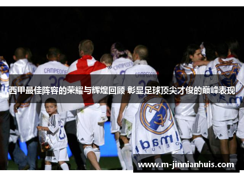 西甲最佳阵容的荣耀与辉煌回顾 彰显足球顶尖才俊的巅峰表现 西甲最佳阵容的荣耀与辉煌回顾 彰显足球顶尖才俊的巅峰表现