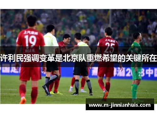 许利民强调变革是北京队重燃希望的关键所在