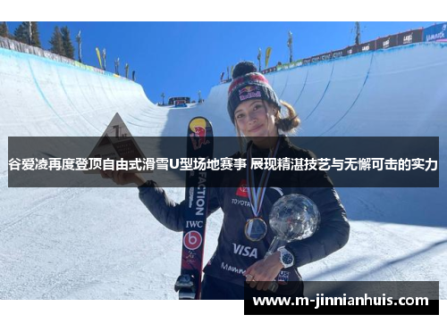 谷爱凌再度登顶自由式滑雪U型场地赛事 展现精湛技艺与无懈可击的实力