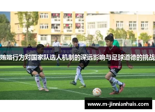 贿赂行为对国家队选人机制的深远影响与足球道德的挑战